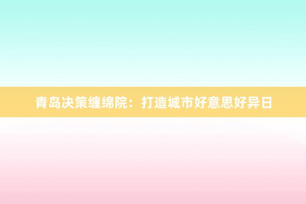 青岛决策缠绵院：打造城市好意思好异日